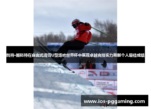 凯特·斯科特在自由式滑雪U型场地世界杯中展现卓越竞技实力刷新个人最佳成绩