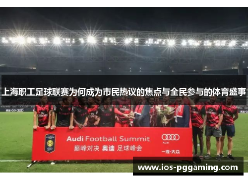 上海职工足球联赛为何成为市民热议的焦点与全民参与的体育盛事