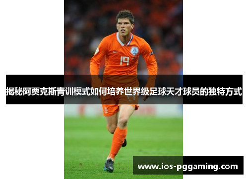 揭秘阿贾克斯青训模式如何培养世界级足球天才球员的独特方式