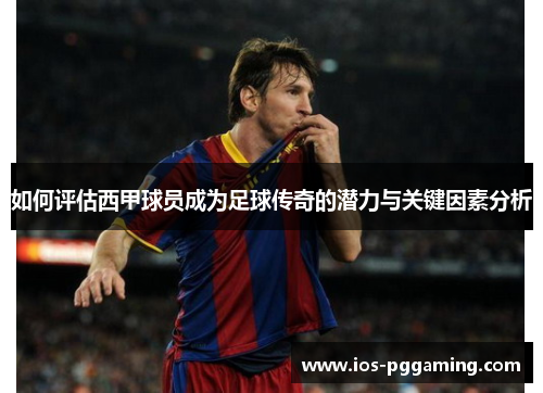 如何评估西甲球员成为足球传奇的潜力与关键因素分析