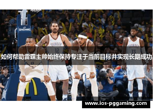 如何帮助雷霆主帅始终保持专注于当前目标并实现长期成功