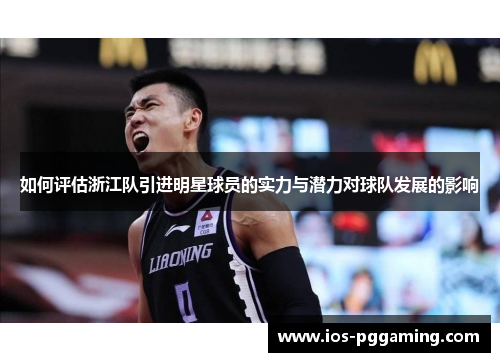 如何评估浙江队引进明星球员的实力与潜力对球队发展的影响