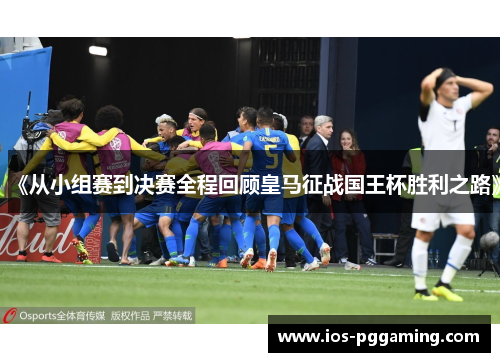 《从小组赛到决赛全程回顾皇马征战国王杯胜利之路》