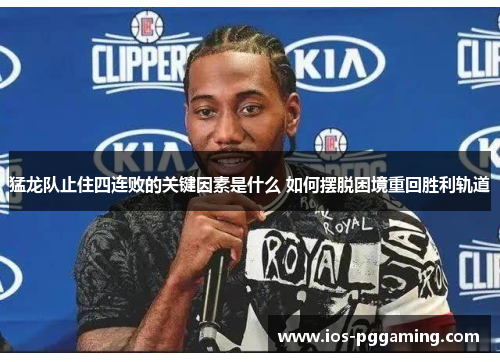 猛龙队止住四连败的关键因素是什么 如何摆脱困境重回胜利轨道