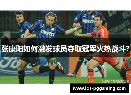 张康阳如何激发球员夺取冠军火热战斗？