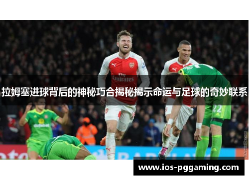 拉姆塞进球背后的神秘巧合揭秘揭示命运与足球的奇妙联系