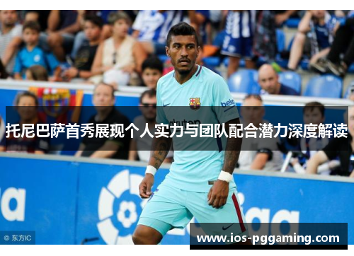 托尼巴萨首秀展现个人实力与团队配合潜力深度解读