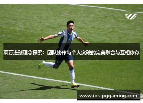 莱万进球理念探索：团队协作与个人突破的完美融合与互相依存