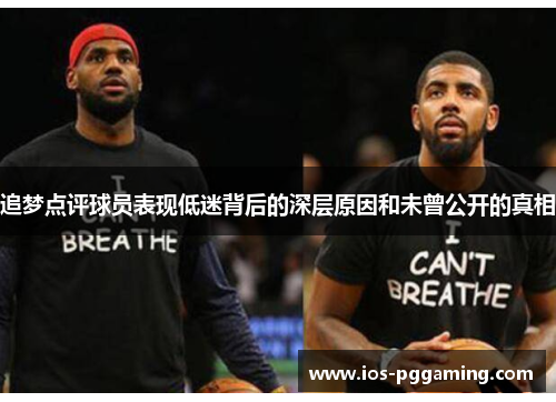 追梦点评球员表现低迷背后的深层原因和未曾公开的真相