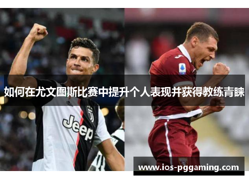 如何在尤文图斯比赛中提升个人表现并获得教练青睐