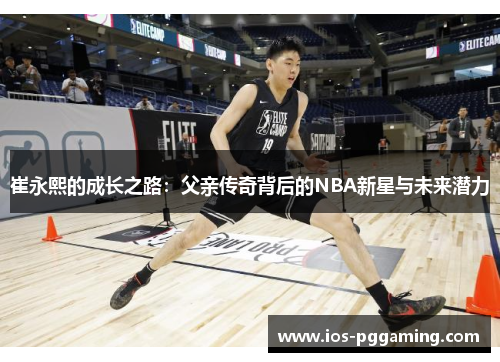 崔永熙的成长之路：父亲传奇背后的NBA新星与未来潜力