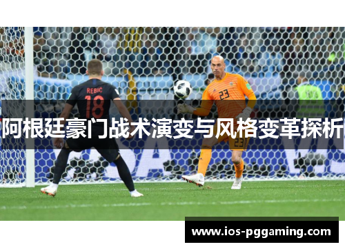 阿根廷豪门战术演变与风格变革探析