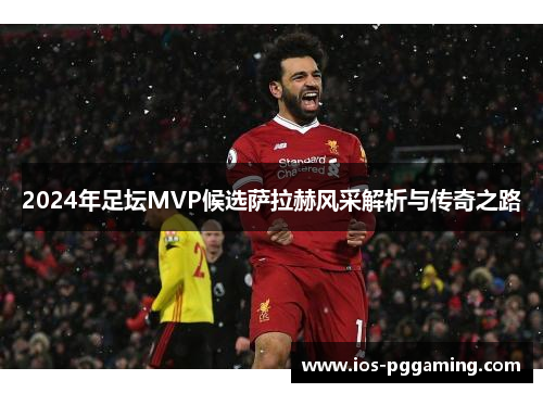 2024年足坛MVP候选萨拉赫风采解析与传奇之路