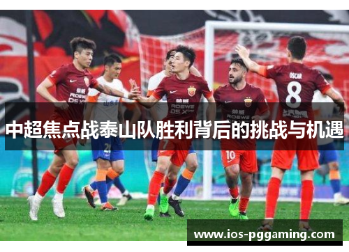 中超焦点战泰山队胜利背后的挑战与机遇
