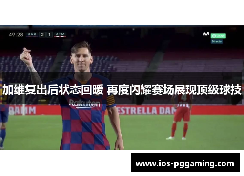 加维复出后状态回暖 再度闪耀赛场展现顶级球技