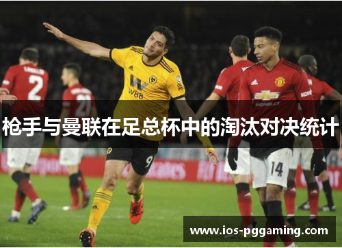 枪手与曼联在足总杯中的淘汰对决统计