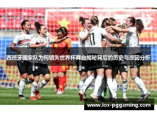 西班牙国家队为何错失世界杯舞台揭秘背后的历史与原因分析