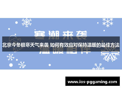 北京今冬极寒天气来袭 如何有效应对保持温暖的最佳方法