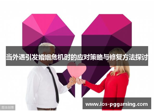 当外遇引发婚姻危机时的应对策略与修复方法探讨