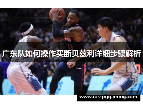 广东队如何操作买断贝兹利详细步骤解析