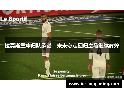 拉莫斯重申归队承诺：未来必定回归皇马继续辉煌