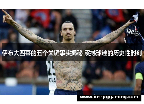 伊布大四喜的五个关键事实揭秘 震撼球迷的历史性时刻