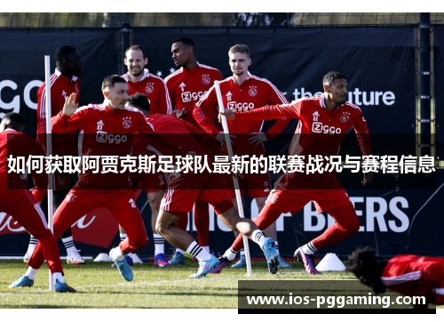 如何获取阿贾克斯足球队最新的联赛战况与赛程信息