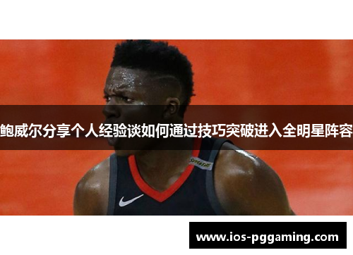 鲍威尔分享个人经验谈如何通过技巧突破进入全明星阵容