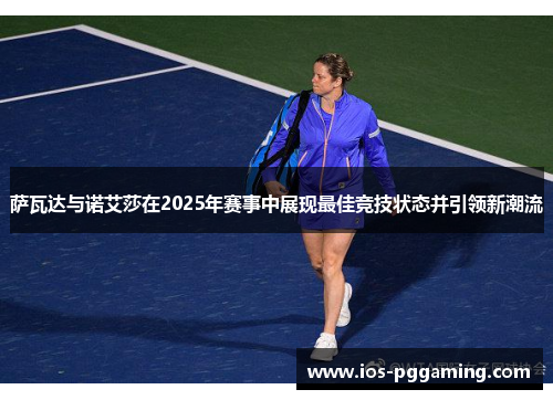 萨瓦达与诺艾莎在2025年赛事中展现最佳竞技状态并引领新潮流