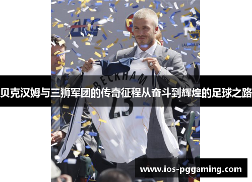贝克汉姆与三狮军团的传奇征程从奋斗到辉煌的足球之路