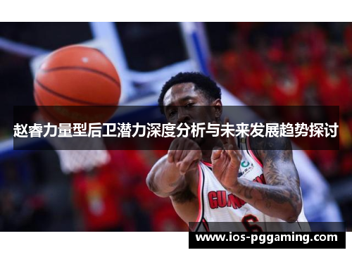 赵睿力量型后卫潜力深度分析与未来发展趋势探讨