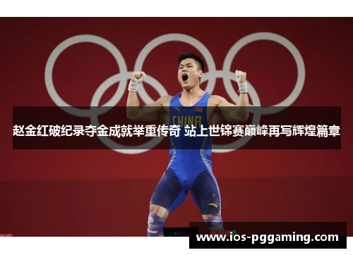赵金红破纪录夺金成就举重传奇 站上世锦赛巅峰再写辉煌篇章