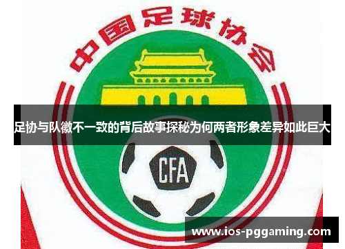 足协与队徽不一致的背后故事探秘为何两者形象差异如此巨大