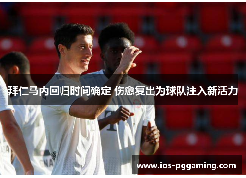拜仁马内回归时间确定 伤愈复出为球队注入新活力