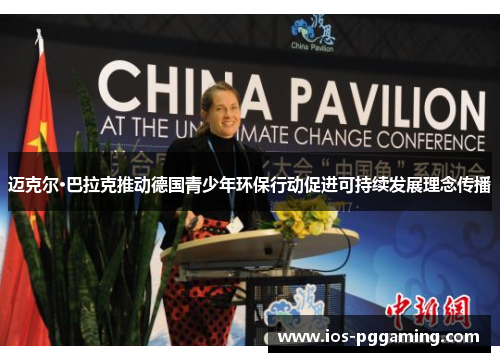 迈克尔·巴拉克推动德国青少年环保行动促进可持续发展理念传播 迈克尔·巴拉克推动德国青少年环保行动促进可持续发展理念传播