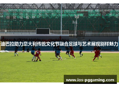 迪巴拉助力意大利传统文化节融合足球与艺术展现别样魅力