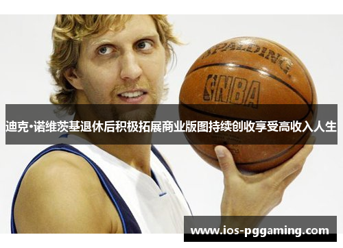 迪克·诺维茨基退休后积极拓展商业版图持续创收享受高收入人生