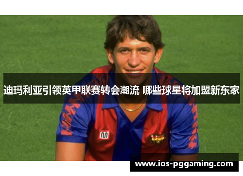 迪玛利亚引领英甲联赛转会潮流 哪些球星将加盟新东家 迪玛利亚引领英甲联赛转会潮流 哪些球星将加盟新东家