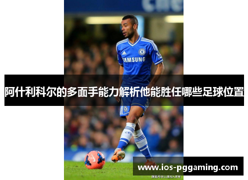 阿什利科尔的多面手能力解析他能胜任哪些足球位置