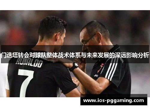 门迭塔转会对球队整体战术体系与未来发展的深远影响分析