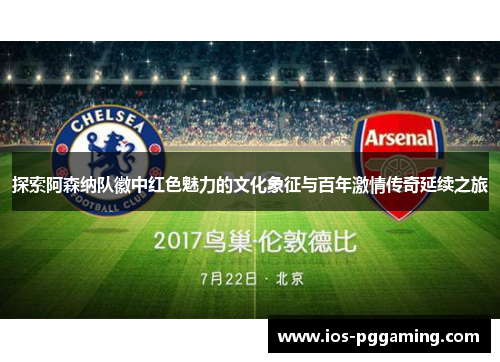 探索阿森纳队徽中红色魅力的文化象征与百年激情传奇延续之旅