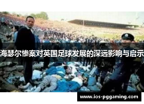 海瑟尔惨案对英国足球发展的深远影响与启示 海瑟尔惨案对英国足球发展的深远影响与启示