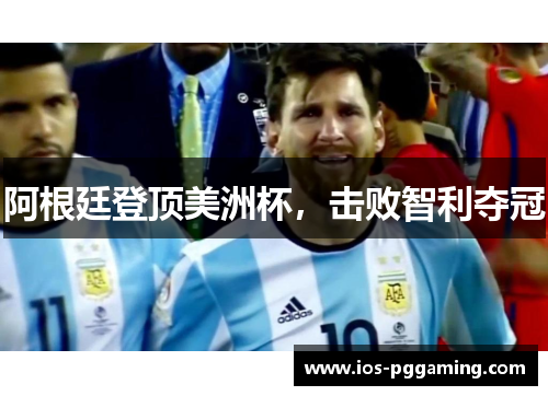 阿根廷登顶美洲杯,击败智利夺冠 阿根廷登顶美洲杯,击败智利夺冠