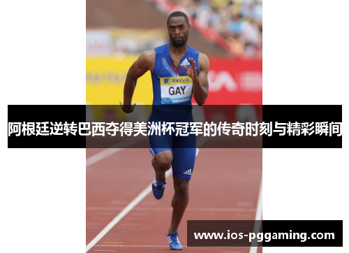 阿根廷逆转巴西夺得美洲杯冠军的传奇时刻与精彩瞬间 阿根廷逆转巴西夺得美洲杯冠军的传奇时刻与精彩瞬间