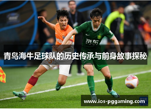 青岛海牛足球队的历史传承与前身故事探秘 青岛海牛足球队的历史传承与前身故事探秘