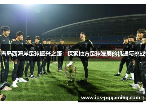 青岛西海岸足球振兴之路：探索地方足球发展的机遇与挑战