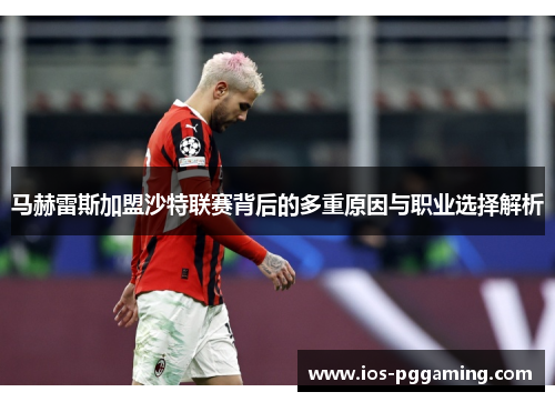 马赫雷斯加盟沙特联赛背后的多重原因与职业选择解析