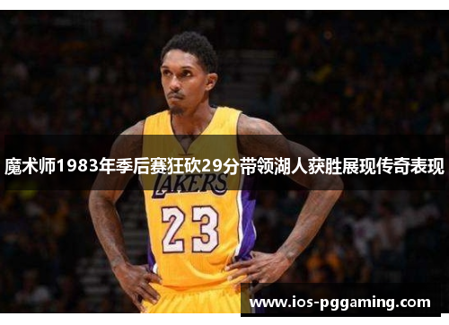 魔术师1983年季后赛狂砍29分带领湖人获胜展现传奇表现