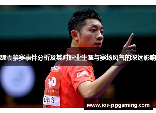 魏震禁赛事件分析及其对职业生涯与赛场风气的深远影响