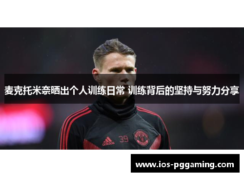 麦克托米奈晒出个人训练日常 训练背后的坚持与努力分享 麦克托米奈晒出个人训练日常 训练背后的坚持与努力分享